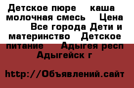 Детское пюре  , каша , молочная смесь  › Цена ­ 15 - Все города Дети и материнство » Детское питание   . Адыгея респ.,Адыгейск г.